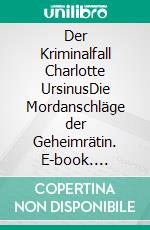 Der Kriminalfall Charlotte UrsinusDie Mordanschläge der Geheimrätin. E-book. Formato EPUB ebook