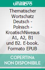 Thematischer Wortschatz Deutsch - Polnisch - KroatischNiveaus A1, A2, B1 und B2. E-book. Formato EPUB ebook