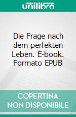 Die Frage nach dem perfekten Leben. E-book. Formato EPUB ebook