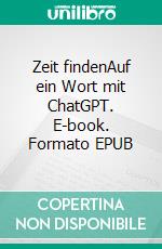 Zeit findenAuf ein Wort mit ChatGPT. E-book. Formato EPUB ebook