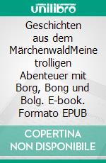 Geschichten aus dem MärchenwaldMeine trolligen Abenteuer mit Borg, Bong und Bolg. E-book. Formato EPUB ebook
