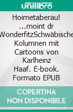 Hoimetaberau! ...moint dr WonderfitzSchwäbische Kolumnen mit Cartoons von Karlheinz Haaf. E-book. Formato EPUB ebook