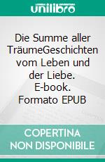 Die Summe aller TräumeGeschichten vom Leben und der Liebe. E-book. Formato EPUB ebook