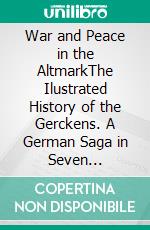 War and Peace in the AltmarkThe Ilustrated History of the Gerckens. A German Saga in Seven Episodes.. E-book. Formato PDF ebook
