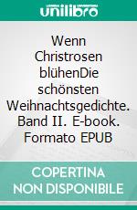 Wenn Christrosen blühenDie schönsten Weihnachtsgedichte. Band II. E-book. Formato EPUB ebook