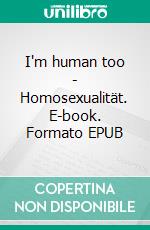 I'm human too - Homosexualität. E-book. Formato EPUB ebook