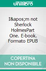 I'm not Sherlock HolmesPart One. E-book. Formato EPUB ebook