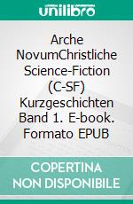 Arche NovumChristliche Science-Fiction (C-SF) Kurzgeschichten Band 1. E-book. Formato EPUB ebook