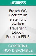 Frosch WG GedichteIm ersten und zweiten Trauerjahr. E-book. Formato EPUB ebook