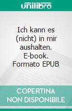 Ich kann es (nicht) in mir aushalten. E-book. Formato EPUB ebook
