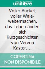 Voller Buckel, voller Wale- weitermachen, das Leben ändert sich Kurzgeschichten von Verena Kaster. E-book. Formato EPUB ebook