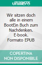 Wir sitzen doch alle in einem BootEin Buch zum Nachdenken. E-book. Formato EPUB ebook