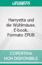 Harryetta und die Wühlmäuse. E-book. Formato EPUB ebook