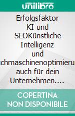 Erfolgsfaktor KI und SEOKünstliche Intelligenz und Suchmaschinenoptimierung auch für dein Unternehmen. E-book. Formato EPUB ebook