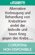 Alternative Vorbeugung und Behandlung von KrebsWann endet der leidvolle und teure Krieg gegen den Krebs. E-book. Formato EPUB ebook
