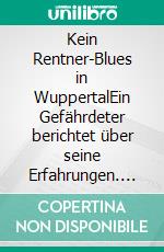 Kein Rentner-Blues in WuppertalEin Gefährdeter berichtet über seine Erfahrungen. E-book. Formato EPUB ebook