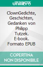 ClownGedichte, Geschichten, Gedanken von Philipp Tutzek. E-book. Formato EPUB ebook