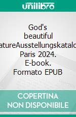 God's beautiful natureAusstellungskatalog Paris 2024. E-book. Formato EPUB ebook