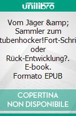 Vom Jäger &amp; Sammler zum Stubenhocker!Fort-Schritt oder Rück-Entwicklung?. E-book. Formato EPUB ebook