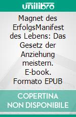 Magnet des ErfolgsManifest des Lebens: Das Gesetz der Anziehung meistern. E-book. Formato EPUB ebook