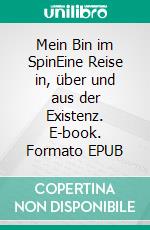 Mein Bin im SpinEine Reise in, über und aus der Existenz. E-book. Formato EPUB ebook
