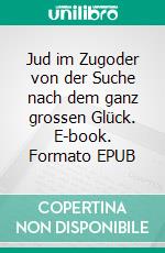 Jud im Zugoder von der Suche nach dem ganz grossen Glück. E-book. Formato EPUB ebook