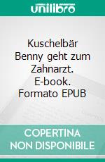 Kuschelbär Benny geht zum Zahnarzt. E-book. Formato EPUB ebook