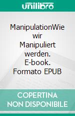 ManipulationWie wir Manipuliert werden. E-book. Formato EPUB ebook