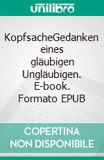 KopfsacheGedanken eines gläubigen Ungläubigen. E-book. Formato EPUB ebook