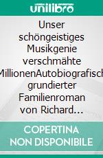 Unser schöngeistiges Musikgenie verschmähte MillionenAutobiografisch grundierter Familienroman von Richard Spoerri. E-book. Formato EPUB ebook