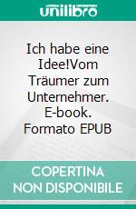 Ich habe eine Idee!Vom Träumer zum Unternehmer. E-book. Formato EPUB ebook