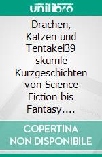Drachen, Katzen und Tentakel39 skurrile Kurzgeschichten von Science Fiction bis Fantasy. E-book. Formato EPUB ebook