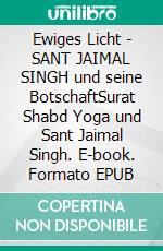 Ewiges Licht - SANT JAIMAL SINGH und seine BotschaftSurat Shabd Yoga und Sant Jaimal Singh. E-book. Formato EPUB ebook