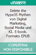 Delete the Hype35 Mythen von Digital Marketing, Social Media und KI. E-book. Formato EPUB ebook