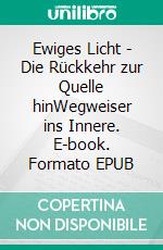 Ewiges Licht - Die Rückkehr zur Quelle hinWegweiser ins Innere. E-book. Formato EPUB ebook