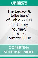 The Legacy & Reflections’ of Table 77100 short story journey. E-book. Formato EPUB ebook