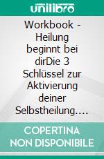 Workbook - Heilung beginnt bei dirDie 3 Schlüssel zur Aktivierung deiner Selbstheilung. E-book. Formato EPUB ebook