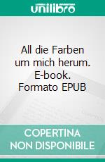 All die Farben um mich herum. E-book. Formato EPUB ebook