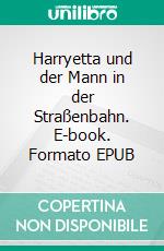 Harryetta und der Mann in der Straßenbahn. E-book. Formato EPUB ebook