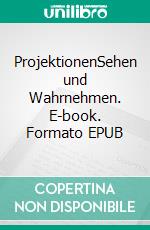 ProjektionenSehen und Wahrnehmen. E-book. Formato EPUB ebook