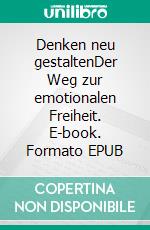 Denken neu gestaltenDer Weg zur emotionalen Freiheit. E-book. Formato EPUB ebook