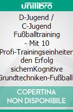 D-Jugend / C-Jugend Fußballtraining - Mit 10 Profi-Trainingseinheiten den Erfolg sichernKognitive Fähigkeiten-Grundtechniken-Fußballspezifische Ausdauer. E-book. Formato EPUB ebook