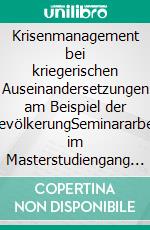 Krisenmanagement bei kriegerischen Auseinandersetzungen am Beispiel der BevölkerungSeminararbeit im Masterstudiengang Prozeß- und Anlagensicherheit, Notfall- und Krisenmangement. E-book. Formato EPUB ebook