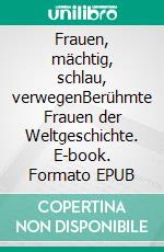 Frauen, mächtig, schlau, verwegenBerühmte Frauen der Weltgeschichte. E-book. Formato EPUB ebook