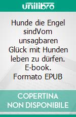 Hunde die Engel sindVom unsagbaren Glück mit Hunden leben zu dürfen. E-book. Formato EPUB ebook