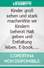 Kinder groß sehen und stark machenWie wir Kindern beherzt Halt geben und Entfaltung leben. E-book. Formato EPUB ebook