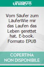Vom Säufer zum LäuferWie mir das Laufen das Leben gerettet hat. E-book. Formato EPUB ebook