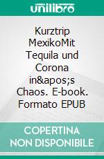 Kurztrip MexikoMit Tequila und Corona in's Chaos. E-book. Formato EPUB ebook