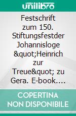 Festschrift zum 150. Stiftungsfestder Johannisloge "Heinrich zur Treue" zu Gera. E-book. Formato EPUB ebook