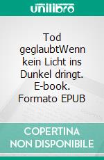 Tod geglaubtWenn kein Licht ins Dunkel dringt. E-book. Formato EPUB ebook